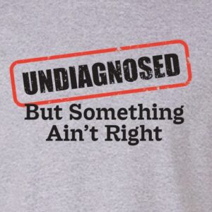 Undiagnosed...but something aint right T Shirt